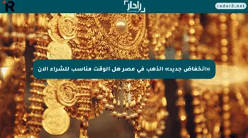 «انخفاض جديد» الذهب في مصر هل الوقت مناسب للشراء الآن